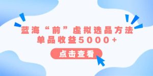 某公众号付费文章《蓝海“前”虚拟选品方法：单品收益5000+》-逍遥游