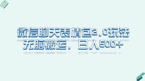 微信聊天表情包2.0新玩法,适合小白 无脑搬运。仅凭一部手机,轻松日入500+-逍遥游
