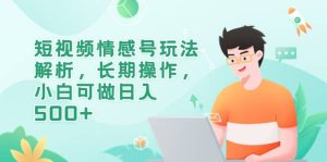 短视频情感号玩法解析，长期操作，小白可做日入500+-逍遥游