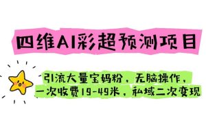 四维AI彩超预测项目 引流大量宝妈粉 无脑操作 一次收费19-49 私域二次变现-逍遥游