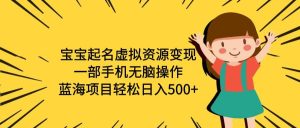 宝宝起名虚拟资源变现，一部手机无脑操作，蓝海项目轻松日入500+（附软件）-逍遥游