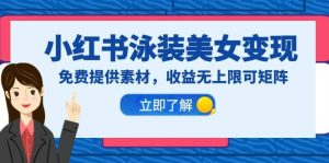 小红书泳装美女变现，免费提供素材，收益无上限可矩阵（教程+素材）-逍遥游