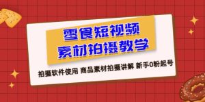 零食 短视频素材拍摄教学,拍摄软件使用 商品素材拍摄讲解 新手0粉起号-逍遥游
