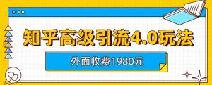 外面收费1980知乎高级引流4.0玩法，纯实操课程【揭秘】-逍遥游