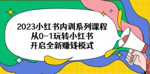 2023小红书内训系列课程,从0-1玩转小红书,开启全新赚钱模式-逍遥游