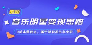 某公众号付费文章《音乐明星变现思路，0成本薅佣金，属于兼职项目非全职》-逍遥游