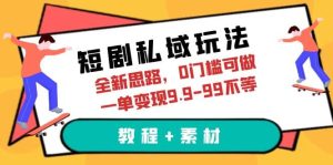 短剧私域玩法,全新思路,0门槛可做,一单变现9.9-99不等(教程+素材)-逍遥游