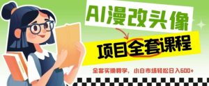 AI漫改头像全套课程，实操变现，小白轻轻松松日入600+-逍遥游