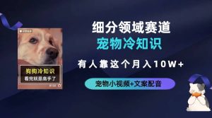 不起眼的抖音细分赛道-宠物冷知识,一段宠物视频配文案,有人靠这个月入10w-逍遥游