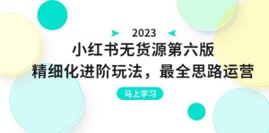 绅白不白·小红书无货源第六版,精细化进阶玩法,最全思路运营,可长久操作-逍遥游