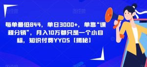 每单最低844,单日3000+,单靠“课程分销”,月入10万都只是一个小目标,知识付费YYDS【揭秘】-逍遥游