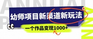 幼师项目新渠道新玩法,一个作品变现1000+,一部手机实现月入过万-逍遥游