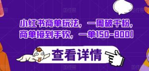 小红书商单玩法,一周破千粉,商单接到手软,一单150-800【揭秘】-逍遥游