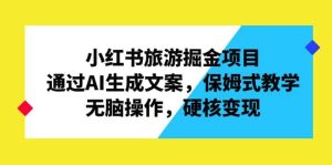 小红书旅游掘金项目,通过AI生成文案,保姆式教学,无脑操作,硬核变现-逍遥游
