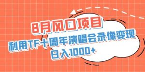 8月风口项目,利用TF十周年演唱会录像变现,日入1000+,简单无脑操作-逍遥游