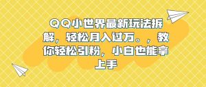 QQ小世界最新玩法拆解,轻松月入过万。教你轻松引粉,小白也能拿上手-逍遥游