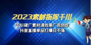 2023素材 指挥千川,千川硬广素材课效果广告创作,抖音直播单品打爆日不落-逍遥游
