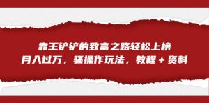 全网首发,靠王铲铲的致富之路轻松上榜,月入过万,骚操作玩法,教程+资料-逍遥游