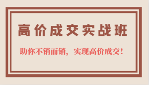 高价成交实战班,助你不销而销,实现高价成交,让客户追着付款的心法技法-逍遥游