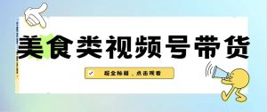 美食类视频号带货【内含去重方法】-逍遥游