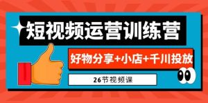 0基础短视频运营训练营：好物分享+小店+千川投放（26节视频课）-逍遥游