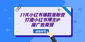 17天 小红书爆款 涨粉营(广告变现方向)打造小红书博主IP、接广告变现-逍遥游