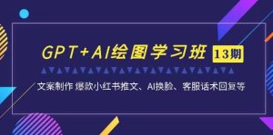GPT+AI绘图学习班【第13期】 文案制作 爆款小红书推文、AI换脸、客服话术-逍遥游