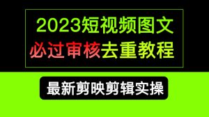2023短视频和图文必过审核去重教程，剪映剪辑去重方法汇总实操，搬运必学-逍遥游