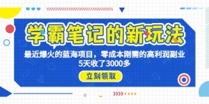 学霸笔记新玩法,最近爆火的蓝海项目,0成本高利润副业,5天收了3000多-逍遥游