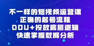 不一样的短视频运营课,正确的起号流程,DOU+投放底层逻辑,快速掌握数据分析-逍遥游
