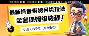 2023年最新抖音带货另类玩法，3天起号，月销破万（保姆级教程）【揭秘】-逍遥游