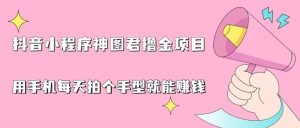 抖音小程序神图君撸金项目,用手机每天拍个手型挂载一下小程序就能赚钱-逍遥游