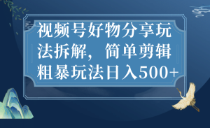 视频号好物分享玩法拆解，简单剪辑粗暴玩法日入500+-逍遥游