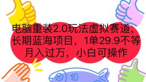 电脑重装2.0玩法虚拟赛道,长期蓝海项目 一单29.9不等 月入过万 小白可操作-逍遥游