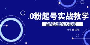 某收费培训7-8月课程：0粉起号实战教学，自然流量的天花板（9节）-逍遥游