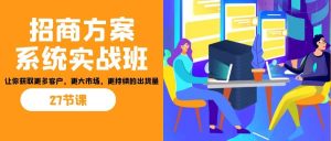 招商·方案系统实战班:让你获取更多客户,更大市场,更持续的出货量(27节)-逍遥游