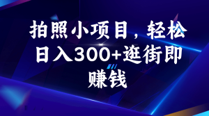 拍照小项目，轻松日入300+逛街即赚钱-逍遥游