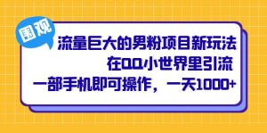 流量巨大的男粉项目新玩法,在QQ小世界里引流 一部手机即可操作,一天1000+-逍遥游