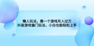 懒人玩法,靠一个游戏月入过万,抖音游戏偏门玩法,小白也能轻松上手-逍遥游