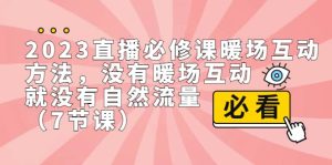 2023直播·必修课暖场互动方法,没有暖场互动,就没有自然流量(7节课)-逍遥游