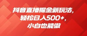 抖音直播掘金新玩法，轻松日入500+，小白也能做【揭秘】-逍遥游