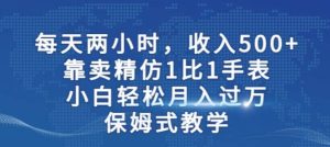 两小时，收入500+，靠卖精仿1比1手表，小白轻松月入过万！保姆式教学-逍遥游