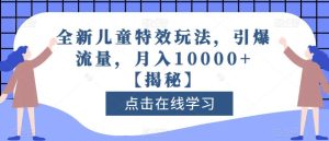 全新儿童特效玩法，引爆流量，月入10000+【揭秘】-逍遥游