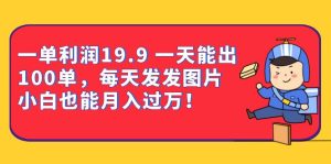 一单利润19.9 一天能出100单，每天发发图片 小白也能月入过万（教程+资料）-逍遥游