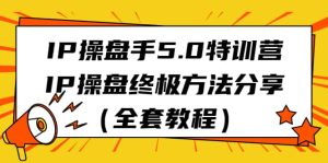 IP操盘手5.0特训营，IP操盘终极方法分享（全套教程）-逍遥游