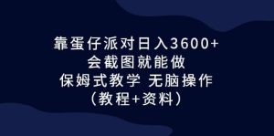 靠蛋仔派对日入3600+,会截图就能做,保姆式教学 无脑操作(教程+资料)-逍遥游