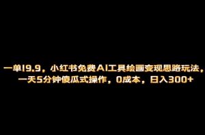 小红书免费AI工具绘画变现玩法，一天5分钟傻瓜式操作，0成本日入300+-逍遥游