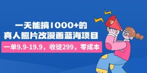 一天能搞1000+的,真人照片改漫画蓝海项目,一单9.9-19.9,收徒299,零成本-逍遥游