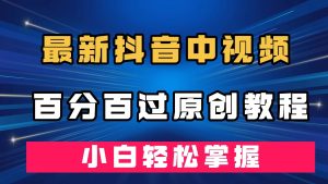最新抖音中视频百分百过原创教程，深度去重，小白轻松掌握-逍遥游