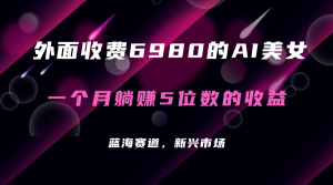 外面收费6980的AI美女项目!每月躺赚5位数收益(教程+素材+工具)-逍遥游